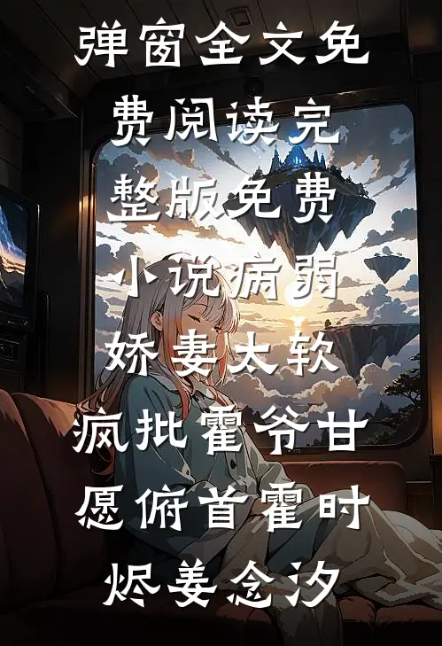 病弱娇妻太软，疯批霍爷甘愿俯首(霍时烬姜念汐)无弹窗全文免费阅读_完整版免费小说病弱娇妻太软，疯批霍爷甘愿俯首霍时烬姜念汐