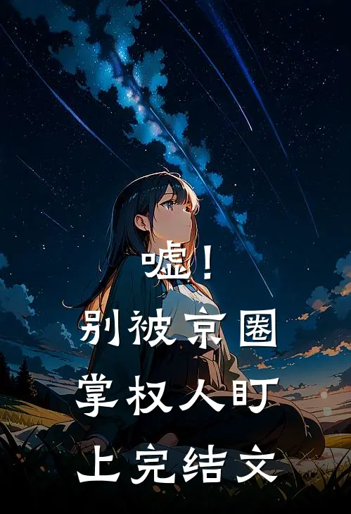 嘘！别被京圈掌权人盯上完结文