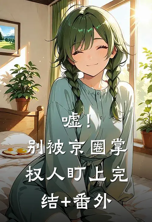 嘘！别被京圈掌权人盯上完结+番外