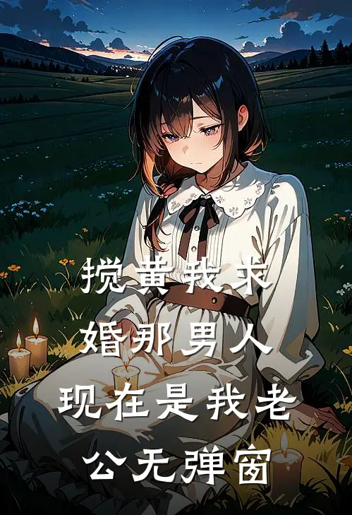搅黄我求婚那男人，现在是我老公无弹窗