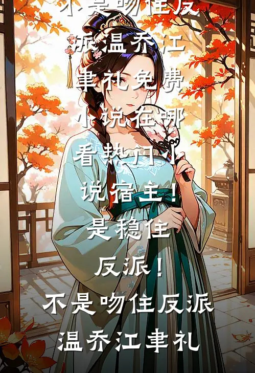 宿主！是稳住反派！不是吻住反派温乔江聿礼免费小说在哪看_热门小说宿主！是稳住反派！不是吻住反派温乔江聿礼