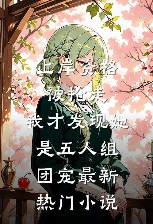 上岸资格被抢走，我才发现她是五人组团宠最新热门小说