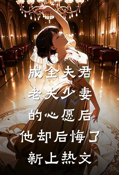 成全夫君老夫少妻的心愿后，他却后悔了新上热文