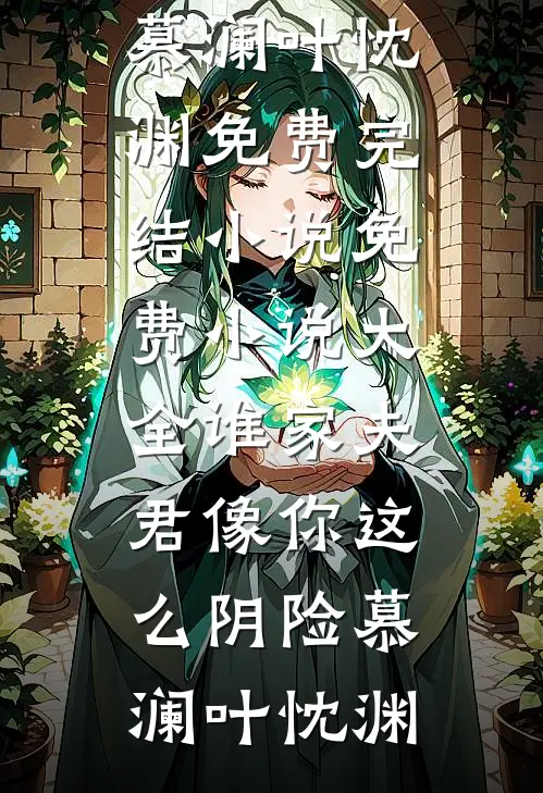 谁家夫君像你这么阴险慕澜叶忱渊免费完结小说_免费小说大全谁家夫君像你这么阴险(慕澜叶忱渊)