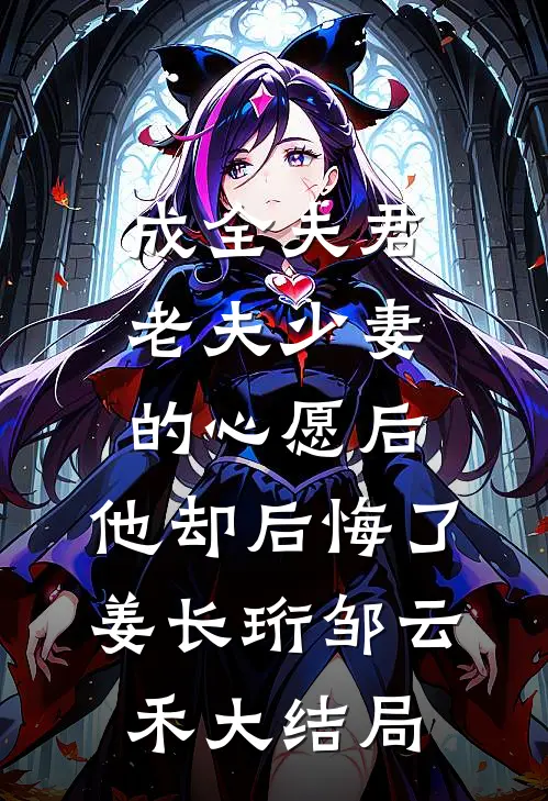 成全夫君老夫少妻的心愿后，他却后悔了姜长珩邹云禾大结局