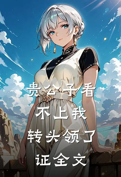 贵公子看不上我，转头领了证全文