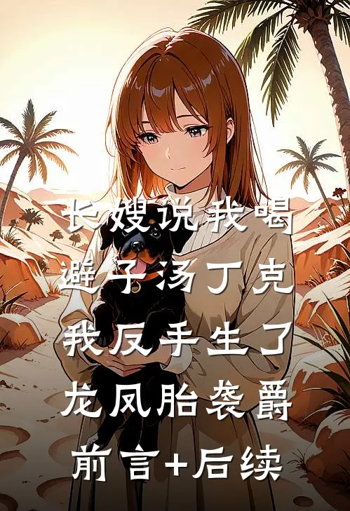 长嫂说我喝避子汤丁克，我反手生了龙凤胎袭爵前言+后续