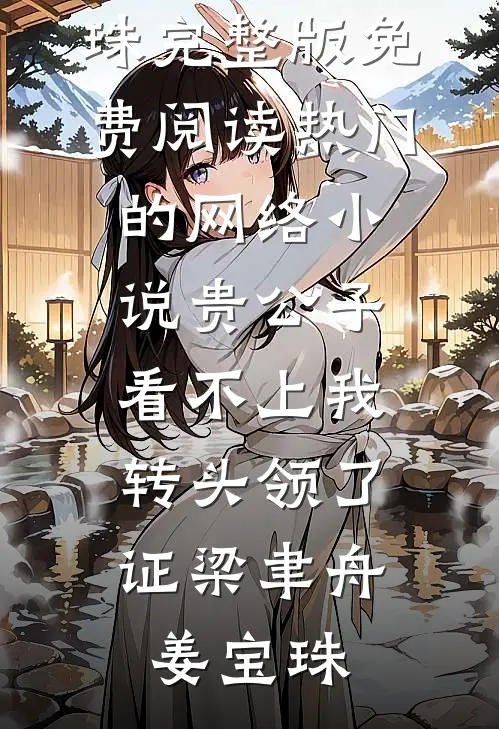 贵公子看不上我，转头领了证(梁聿舟姜宝珠)完整版免费阅读_热门的网络小说贵公子看不上我，转头领了证梁聿舟姜宝珠