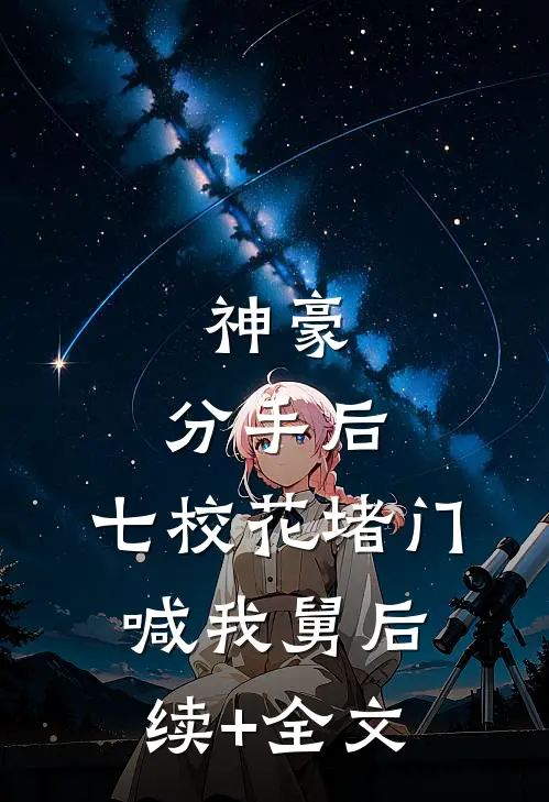 神豪：分手后，七校花堵门喊我舅后续+全文