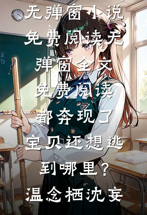 都奔现了，宝贝还想逃到哪里？温念栖沈妄无弹窗小说免费阅读_无弹窗全文免费阅读都奔现了，宝贝还想逃到哪里？(温念栖沈妄)