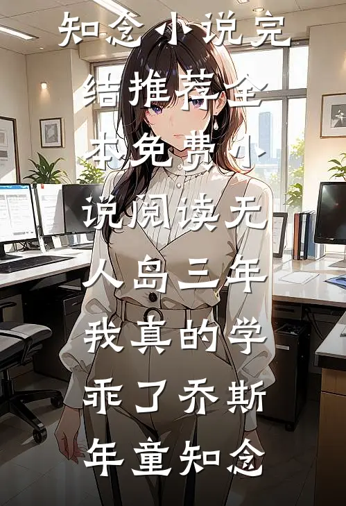 “无人岛”三年，我真的学乖了(乔斯年童知念)小说完结推荐_全本免费小说阅读“无人岛”三年，我真的学乖了(乔斯年童知念)