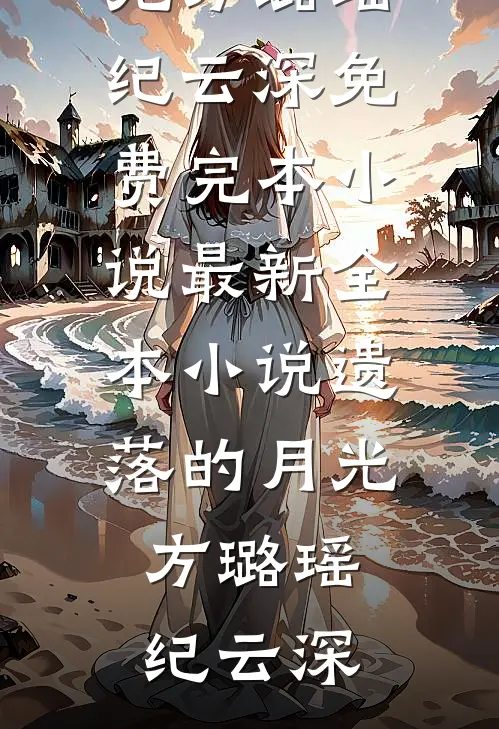 遗落的月光方璐瑶纪云深免费完本小说_最新全本小说遗落的月光方璐瑶纪云深