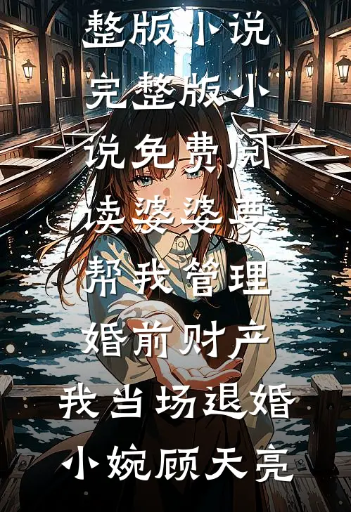 婆婆要帮我管理婚前财产，我当场退婚(小婉顾天亮)免费阅读完整版小说_完整版小说免费阅读婆婆要帮我管理婚前财产，我当场退婚(小婉顾天亮)