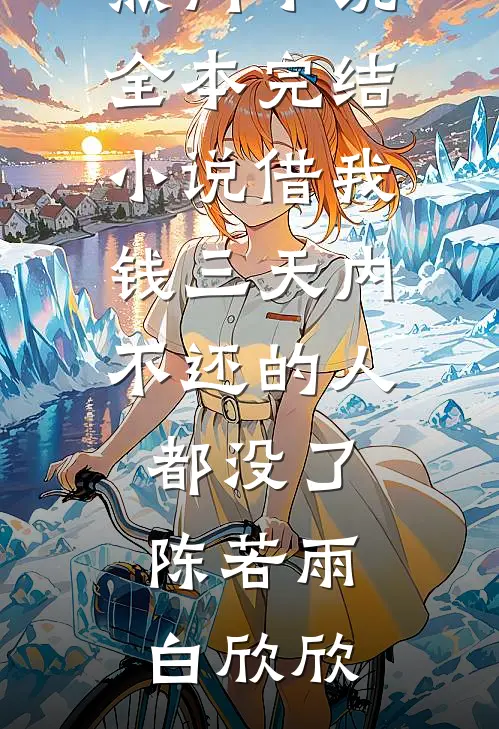 借我钱三天内不还的人都没了(陈若雨白欣欣)新热门小说_全本完结小说借我钱三天内不还的人都没了陈若雨白欣欣