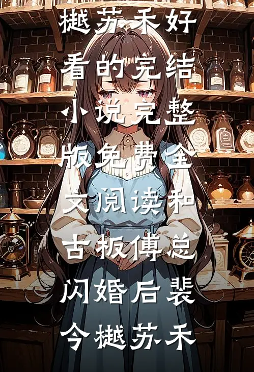 和古板傅总闪婚后裴今樾苏禾好看的完结小说_完整版免费全文阅读和古板傅总闪婚后裴今樾苏禾