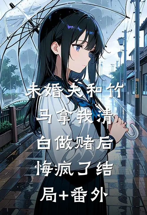未婚夫和竹马拿我清白做赌后，悔疯了结局+番外