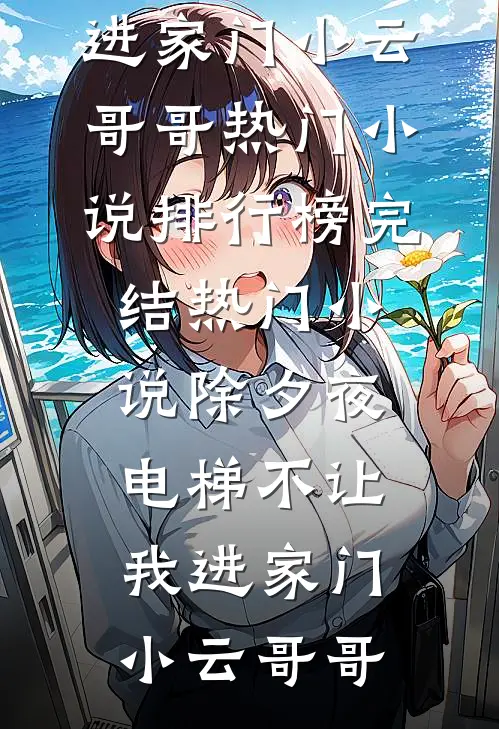 除夕夜，电梯不让我进家门(小云哥哥)热门小说排行榜_完结热门小说除夕夜，电梯不让我进家门小云哥哥