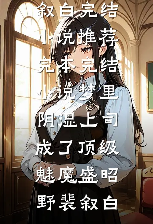 梦里，阴湿上司成了顶级魅魔盛昭野裴叙白完结小说推荐_完本完结小说梦里，阴湿上司成了顶级魅魔盛昭野裴叙白