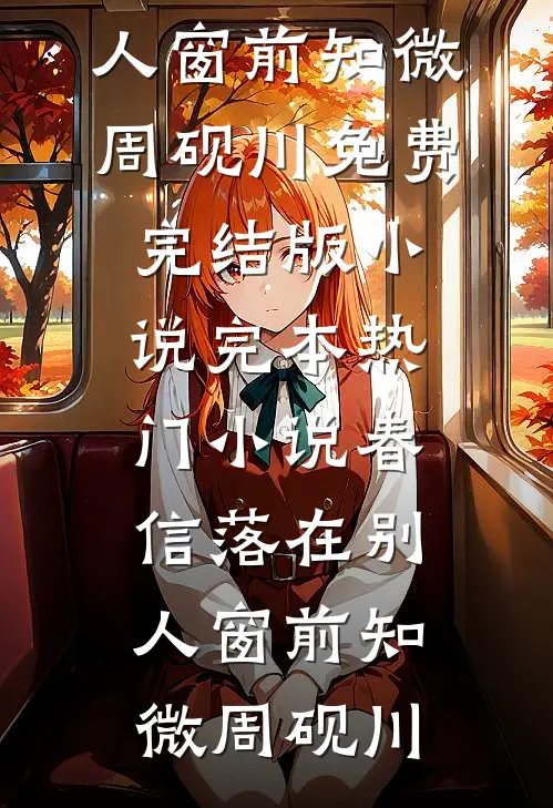 春信落在别人窗前知微周砚川免费完结版小说_完本热门小说春信落在别人窗前知微周砚川