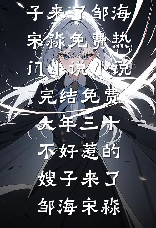 大年三十，不好惹的嫂子来了邹海宋淼免费热门小说_小说完结免费大年三十，不好惹的嫂子来了(邹海宋淼)