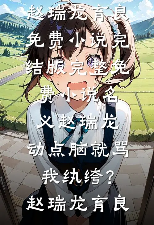 名义赵瑞龙，动点脑就骂我纨绔？(赵瑞龙育良)免费小说完结版_完整免费小说名义赵瑞龙，动点脑就骂我纨绔？赵瑞龙育良