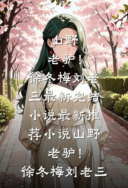 山野，老驴！徐冬梅刘老三最新完结小说_最新推荐小说山野，老驴！(徐冬梅刘老三)