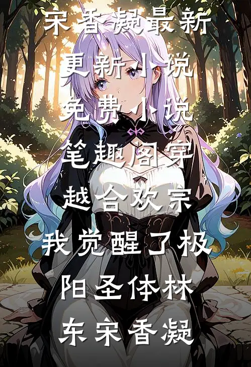 穿越合欢宗，我觉醒了极阳圣体林东宋香凝最新更新小说_免费小说笔趣阁穿越合欢宗，我觉醒了极阳圣体(林东宋香凝)
