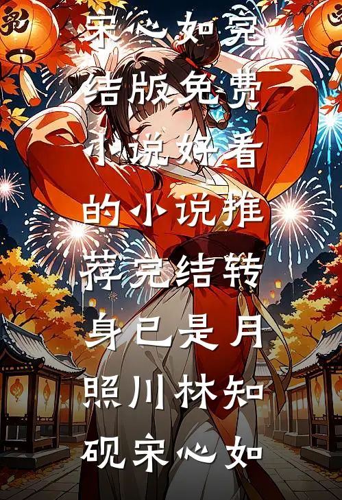转身已是月照川(林知砚宋心如)完结版免费小说_好看的小说推荐完结转身已是月照川林知砚宋心如