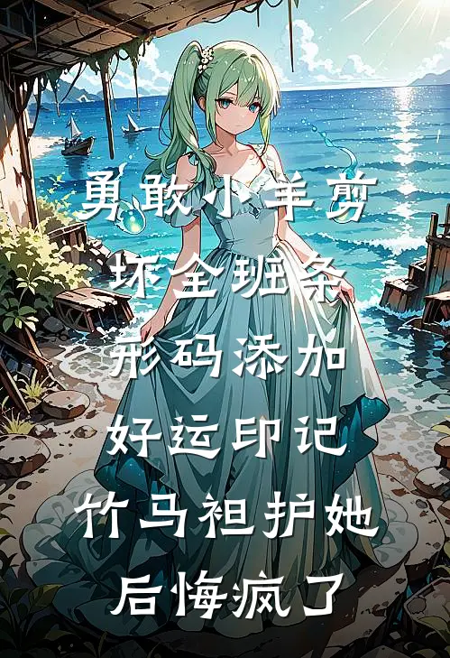 勇敢小羊剪坏全班条形码添加好运印记，竹马袒护她后悔疯了