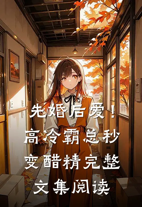 先婚后爱！高冷霸总秒变醋精完整文集阅读