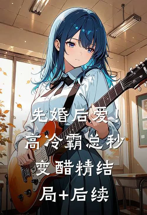先婚后爱！高冷霸总秒变醋精结局+后续