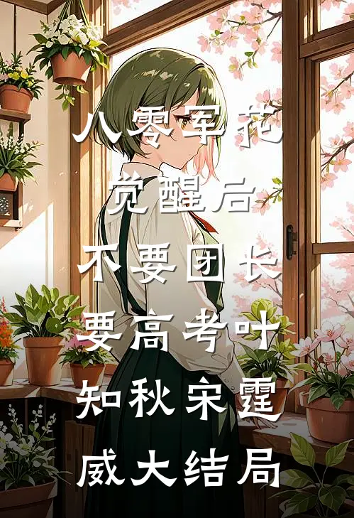 八零军花觉醒后，不要团长要高考叶知秋宋霆威大结局