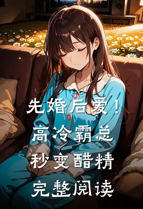 先婚后爱！高冷霸总秒变醋精完整阅读