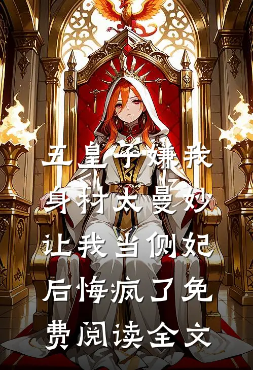 五皇子嫌我身材太曼妙，让我当侧妃后悔疯了免费阅读全文