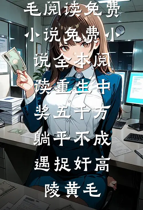 重生中奖五千万，躺平不成遇捉奸(高陵黄毛)阅读免费小说_免费小说全本阅读重生中奖五千万，躺平不成遇捉奸(高陵黄毛)
