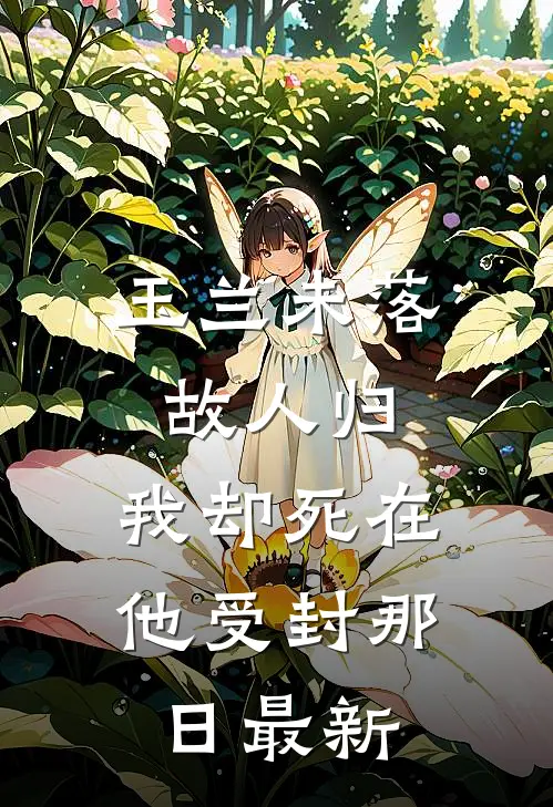 玉兰未落故人归，我却死在他受封那日最新