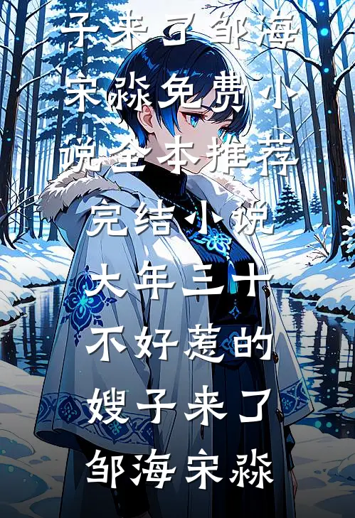 大年三十，不好惹的嫂子来了邹海宋淼免费小说全本_推荐完结小说大年三十，不好惹的嫂子来了(邹海宋淼)