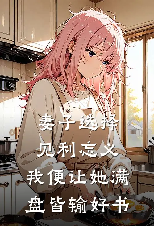 妻子选择见利忘义，我便让她满盘皆输好书