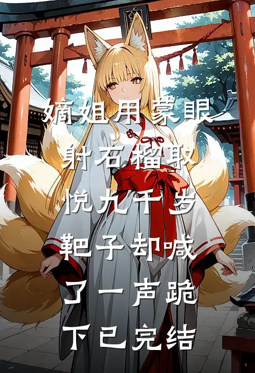 嫡姐用蒙眼射石榴取悦九千岁，靶子却喊了一声跪下已完结