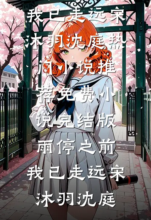 雨停之前，我已走远宋沐羽沈庭热门小说推荐_免费小说完结版雨停之前，我已走远宋沐羽沈庭