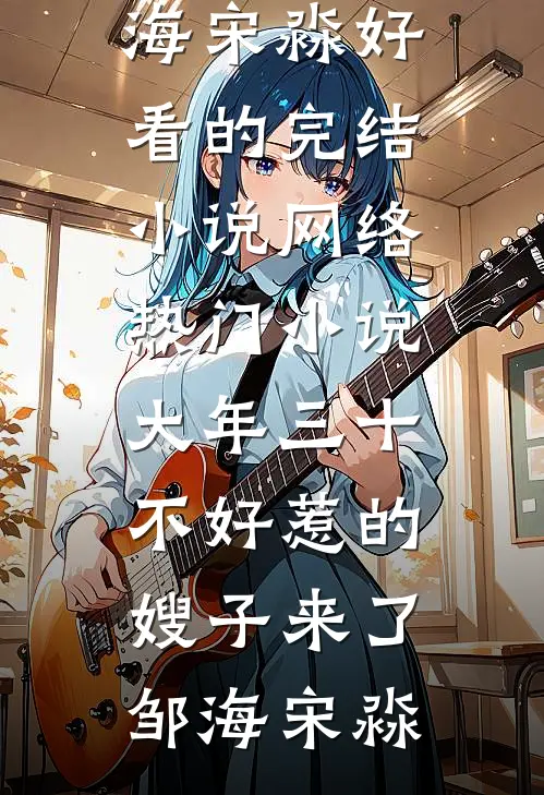 大年三十，不好惹的嫂子来了邹海宋淼好看的完结小说_网络热门小说大年三十，不好惹的嫂子来了邹海宋淼