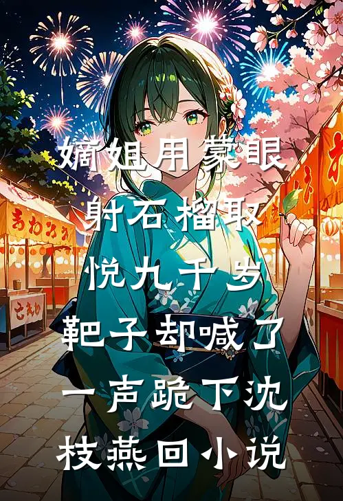 嫡姐用蒙眼射石榴取悦九千岁，靶子却喊了一声跪下沈枝燕回小说