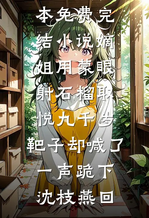 嫡姐用蒙眼射石榴取悦九千岁，靶子却喊了一声跪下沈枝燕回无弹窗全文免费阅读_全本免费完结小说嫡姐用蒙眼射石榴取悦九千岁，靶子却喊了一声跪下沈枝燕回