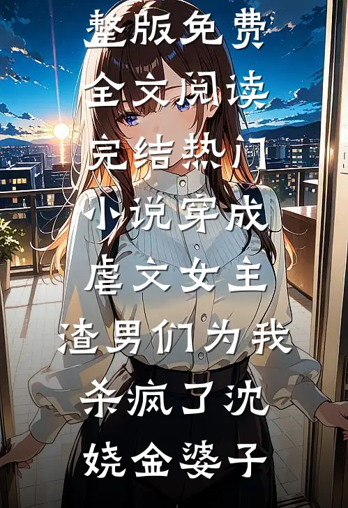 穿成虐文女主，渣男们为我杀疯了沈娆金婆子完整版免费全文阅读_完结热门小说穿成虐文女主，渣男们为我杀疯了沈娆金婆子