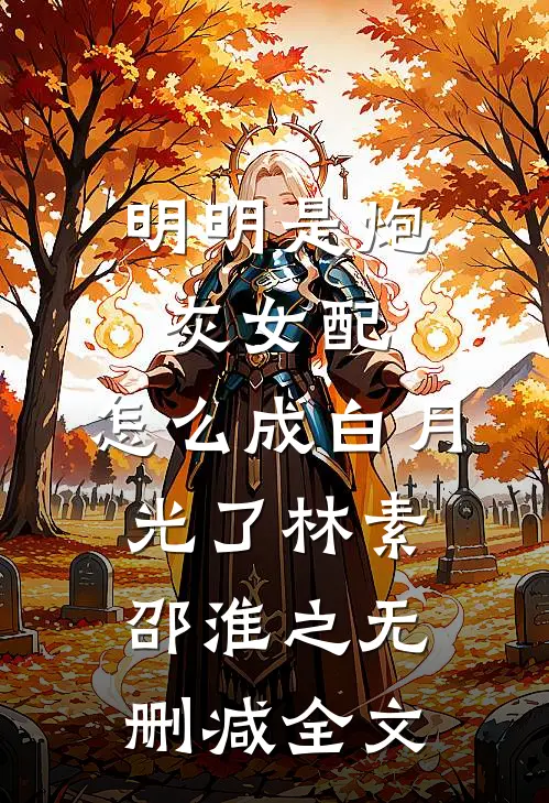 明明是炮灰女配，怎么成白月光了林素邵淮之无删减全文