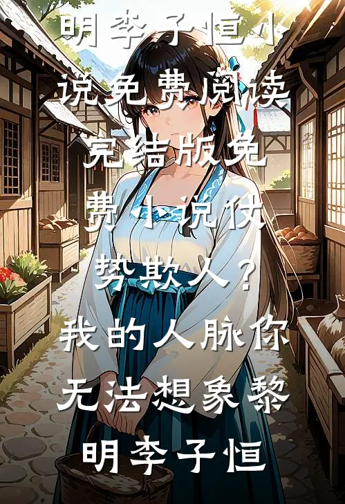 仗势欺人？我的人脉你无法想象黎明李子恒小说免费阅读_完结版免费小说仗势欺人？我的人脉你无法想象(黎明李子恒)