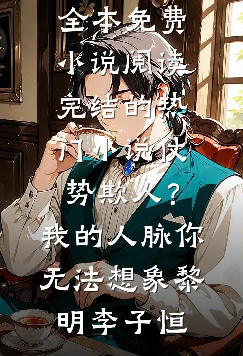 仗势欺人？我的人脉你无法想象黎明李子恒全本免费小说阅读_完结的热门小说仗势欺人？我的人脉你无法想象(黎明李子恒)