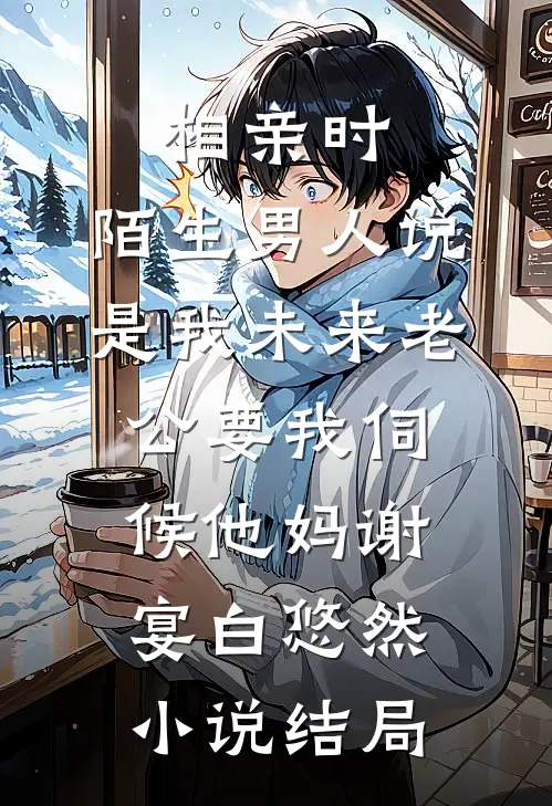 相亲时，陌生男人说是我未来老公要我伺候他妈谢宴白悠然小说结局