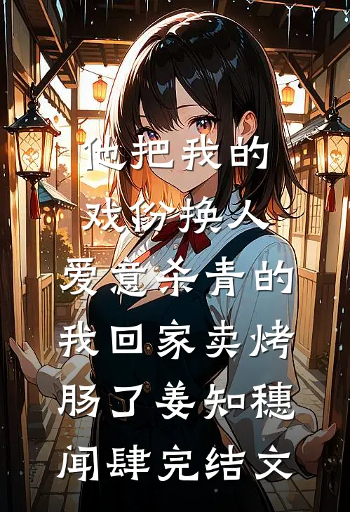 他把我的戏份换人，爱意杀青的我回家卖烤肠了姜知穗闻肆完结文