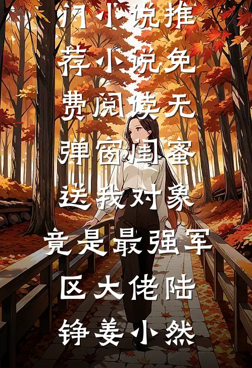 闺蜜送我对象：竟是最强军区大佬(陆铮姜小然)热门小说推荐_小说免费阅读无弹窗闺蜜送我对象：竟是最强军区大佬(陆铮姜小然)